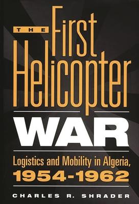 The First Helicopter War: Logistics and Mobility in Algeria, 1954-1962