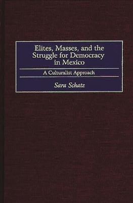 Elites, Masses, and the Struggle for Democracy in Mexico: A Culturalist Approach