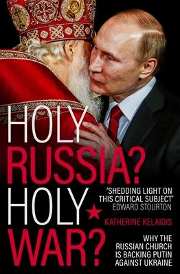 Holy Russia? Holy War?: Why the Russian Church Is Backing Putin Against Ukraine