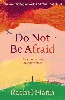 Do Not Be Afraid: The Joy of Waiting in a Time of Fear: The Archbishop of York's Advent Book 2024