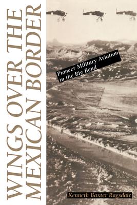 Wings Over the Mexican Border: Pioneer Military Aviation in the Big Bend