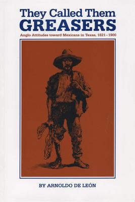 They Called Them Greasers: Anglo Attitudes Toward Mexicans in Texas, 1821-1900