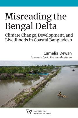 Misreading the Bengal Delta: Climate Change, Development, and Livelihoods in Coastal Bangladesh