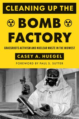 Cleaning Up the Bomb Factory: Grassroots Activism and Nuclear Waste in the Midwest