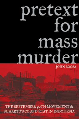 Pretext for Mass Murder: The September 30th Movement and Suharto's Coup d'Etat in Indonesia