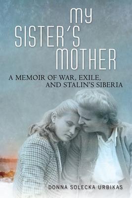 My Sister's Mother: A Memoir of War, Exile, and Stalin's Siberia