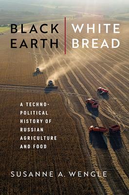 Black Earth, White Bread: A Technopolitical History of Russian Agriculture and Food