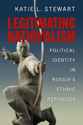 Legitimating Nationalism: Political Identity in Russia's Ethnic Republics