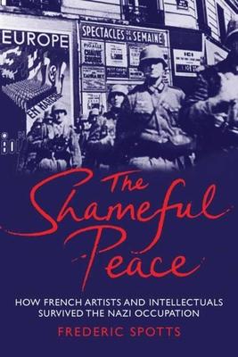 Shameful Peace: How French Artists and Intellectuals Survived the Nazi Occupation