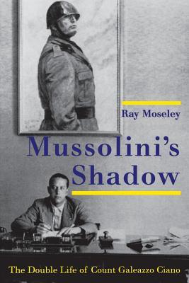 Mussolini's Shadow: The Double Life of Count Galeazzo Ciano