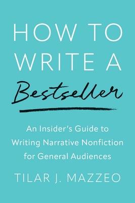 How to Write a Bestseller: An Insider's Guide to Writing Narrative Nonfiction for General Audiences