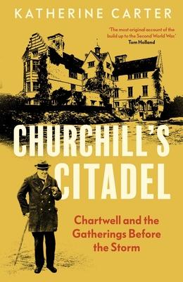 Churchill's Citadel: Chartwell and the Gatherings Before the Storm