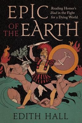 Epic of the Earth: Reading Homer's Iliad in the Fight for a Dying World Subscription