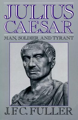 Julius Caesar: Man, Soldier, and Tyrant