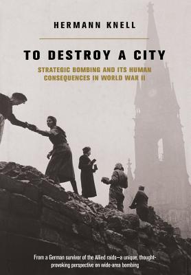 To Destroy a City: Strategic Bombing and Its Human Consequences in World War 2