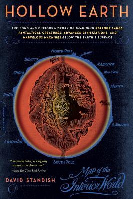 Hollow Earth: The Long and Curious History of Imagining Strange Lands, Fantastical Creatures, Advanced Civilizations, and Marvelous