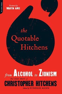 The Quotable Hitchens: From Alcohol to Zionism -- The Very Best of Christopher Hitchens