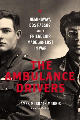 The Ambulance Drivers: Hemingway, DOS Passos, and a Friendship Made and Lost in War