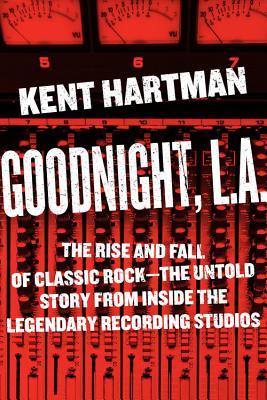 Goodnight, L.A.: The Rise and Fall of Classic Rock -- The Untold Story from Inside the Legendary Recording Studios