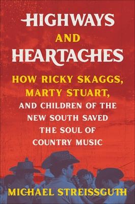 Highways and Heartaches: How Ricky Skaggs, Marty Stuart, and Children of the New South Saved the Soul of Country Music