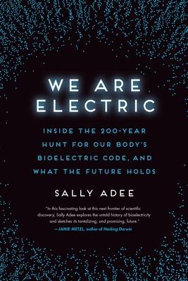 We Are Electric: Inside the 200-Year Hunt for Our Body's Bioelectric Code, and What the Future Holds