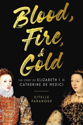 Blood, Fire & Gold: The Story of Elizabeth I & Catherine de Medici