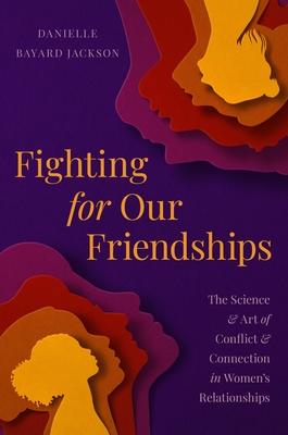 Fighting for Our Friendships: The Science and Art of Conflict and Connection in Women's Relationships