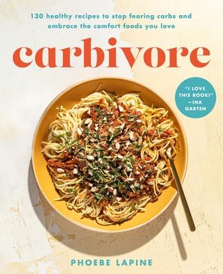 Carbivore: 130 Healthy Recipes to Stop Fearing Carbs and Embrace the Comfort Foods You Love