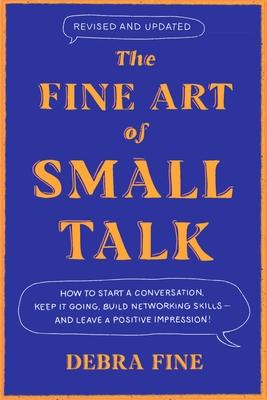 The Fine Art of Small Talk: How to Start a Conversation, Keep It Going, Build Networking Skills - And Leave a Positive Impression!