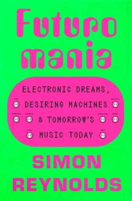 Futuromania: Electronic Dreams, Desiring Machines, and Tomorrow's Music Today