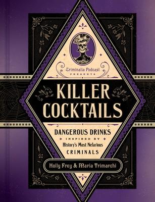 Killer Cocktails: Dangerous Drinks Inspired by History's Most Nefarious Criminals