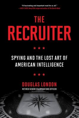 The Recruiter: Spying and the Lost Art of American Intelligence