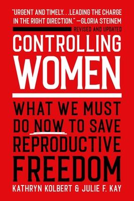 Controlling Women: What We Must Do Now to Save Reproductive Freedom