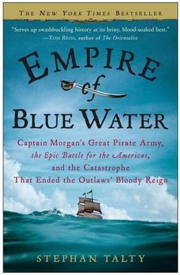 Empire of Blue Water: Captain Morgan's Great Pirate Army, the Epic Battle for the Americas, and the Catastrophe That Ended the Outlaws' Bloo