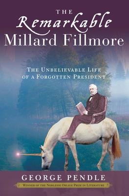 The Remarkable Millard Fillmore: The Unbelievable Life of a Forgotten President