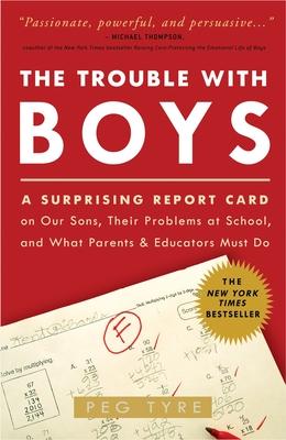 The Trouble with Boys: The Trouble with Boys: A Surprising Report Card on Our Sons, Their Problems at School, and What Parents and Educators