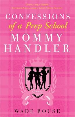 Confessions of a Prep School Mommy Handler: A Memoir