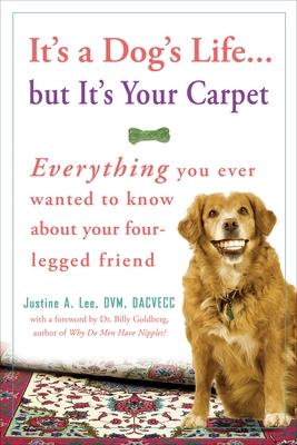 It's a Dog's Life...But It's Your Carpet: Everything You Ever Wanted to Know about Your Four-Legged Friend