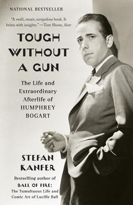 Tough Without a Gun: The Life and Extraordinary Afterlife of Humphrey Bogart