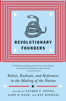 Revolutionary Founders: Rebels, Radicals, and Reformers in the Making of the Nation