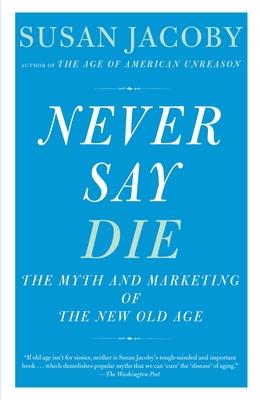 Never Say Die: The Myth and Marketing of the New Old Age