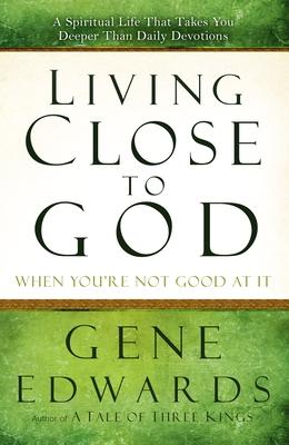 Living Close to God When You're Not Good at It: A Spiritual Life That Takes You Deeper Than Daily Devotions