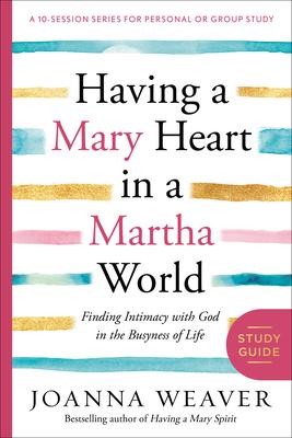 Having a Mary Heart in a Martha World Study Guide: Finding Intimacy with God in the Busyness of Life