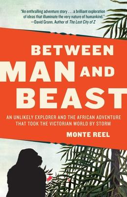 Between Man and Beast: An Unlikely Explorer and the African Adventure that Took the Victorian World by Storm