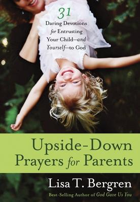 Upside-Down Prayers for Parents: Thirty-One Daring Devotions for Entrusting Your Child--and Yourself--to God Subscription