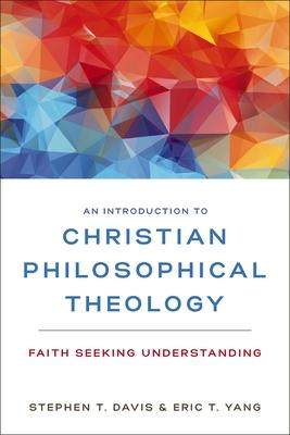 An Introduction to Christian Philosophical Theology: Faith Seeking Understanding