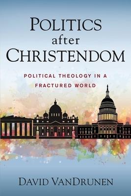 Politics After Christendom: Political Theology in a Fractured World