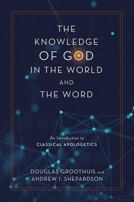 The Knowledge of God in the World and the Word: An Introduction to Classical Apologetics