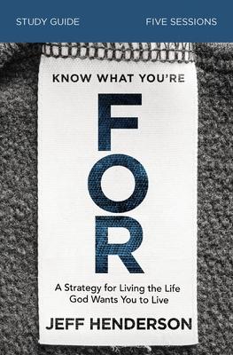 Know What You're for Bible Study Guide: A Strategy for Living the Life God Wants You to Live