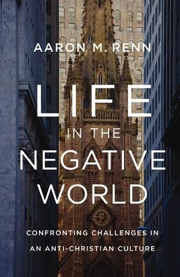 Life in the Negative World: Confronting Challenges in an Anti-Christian Culture